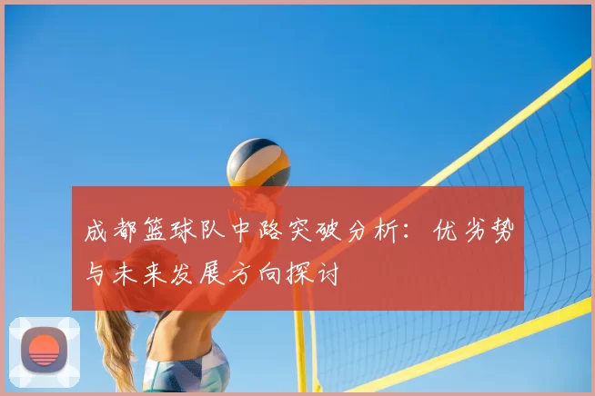 成都篮球队中路突破分析:优劣势与未来发展方向探讨