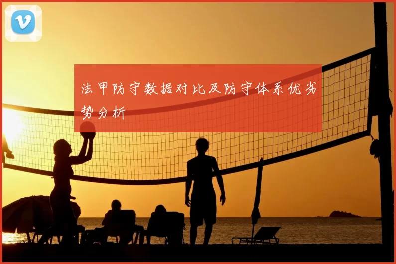 法甲防守数据对比及防守体系优劣势分析