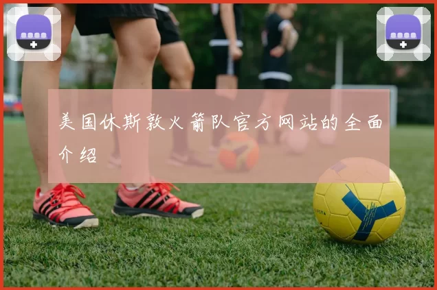 美国休斯敦火箭队官方网站的全面介绍