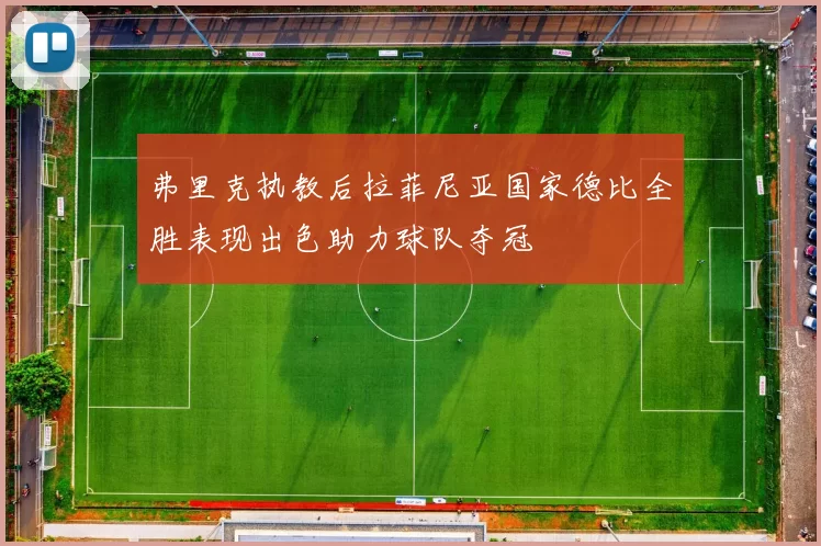 弗里克执教后拉菲尼亚国家德比全胜表现出色助力球队夺冠