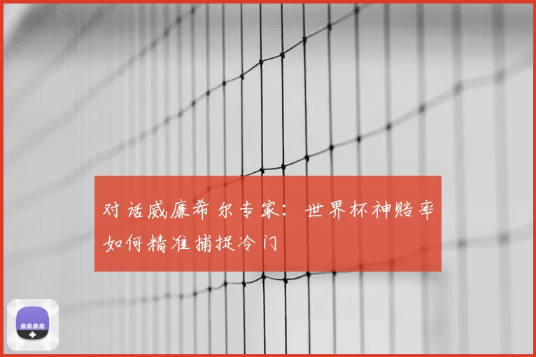 对话威廉希尔专家：世界杯神赔率如何精准捕捉冷门