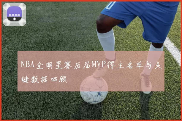NBA全明星赛历届MVP得主名单与关键数据回顾