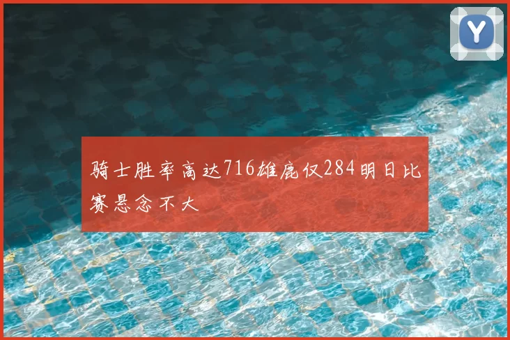 骑士胜率高达716雄鹿仅284明日比赛悬念不大