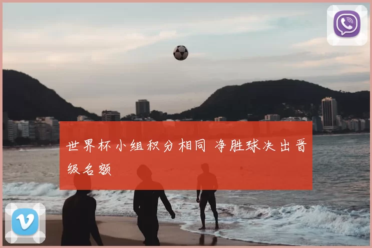 世界杯小组积分相同 净胜球决出晋级名额