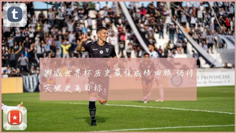 挪威世界杯历史最佳成绩回顾 仍待突破更高目标