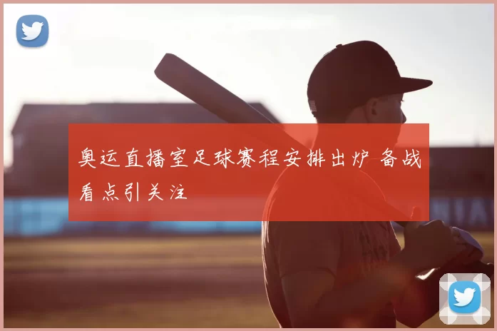 奥运直播室足球赛程安排出炉 备战看点引关注