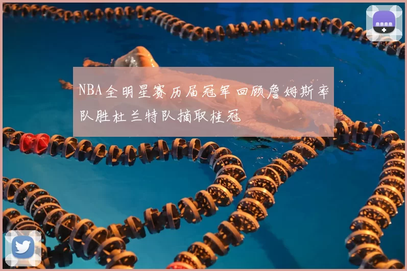 NBA全明星赛历届冠军回顾詹姆斯率队胜杜兰特队摘取桂冠
