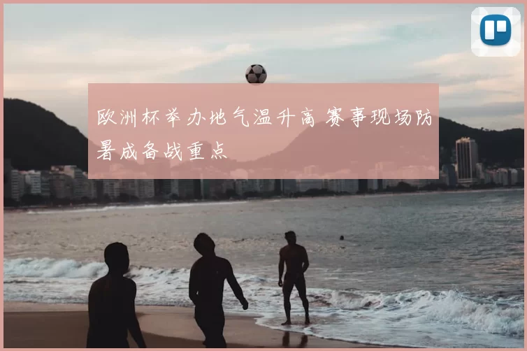 欧洲杯举办地气温升高 赛事现场防暑成备战重点