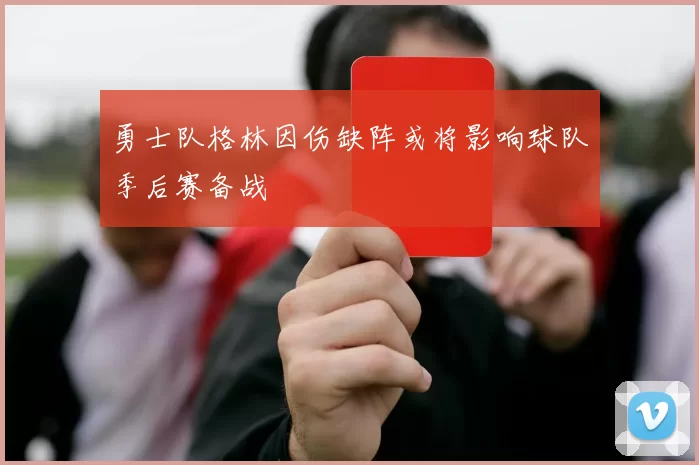 勇士队格林因伤缺阵或将影响球队季后赛备战