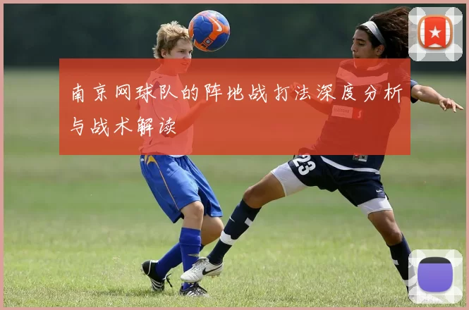 南京网球队的阵地战打法深度分析与战术解读