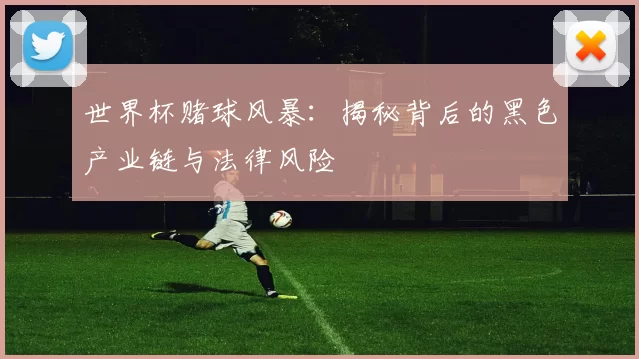 世界杯赌球风暴:揭秘背后的黑色产业链与法律风险