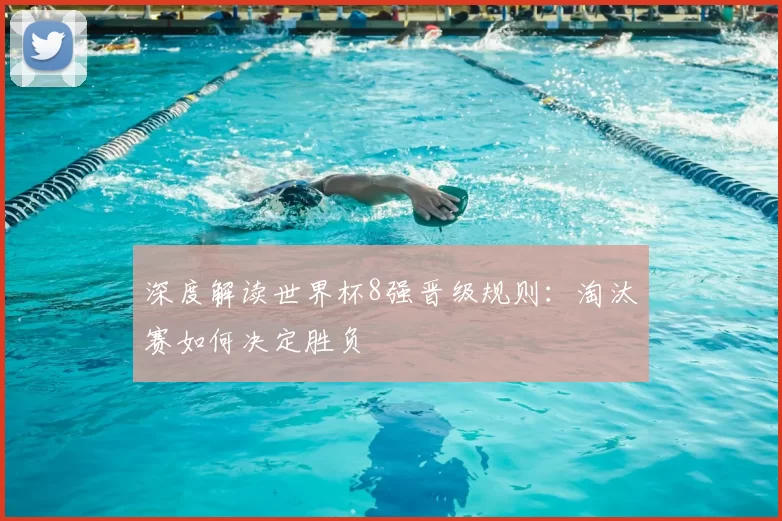 深度解读世界杯8强晋级规则：淘汰赛如何决定胜负