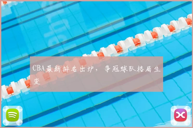 CBA最新排名出炉，争冠球队格局生变