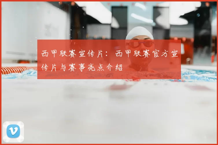 西甲联赛宣传片：西甲联赛官方宣传片与赛事亮点介绍