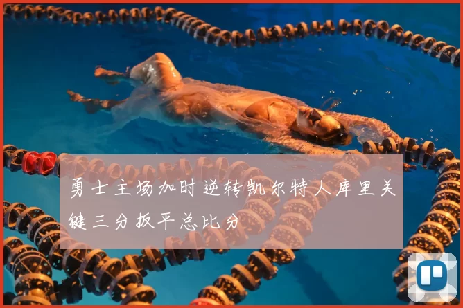 勇士主场加时逆转凯尔特人库里关键三分扳平总比分