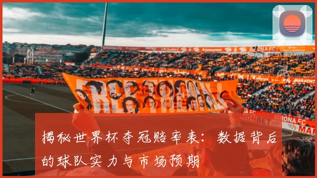 揭秘世界杯夺冠赔率表：数据背后的球队实力与市场预期