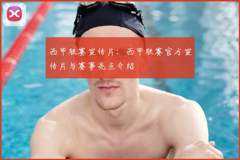 西甲联赛宣传片:西甲联赛官方宣传片与赛事亮点介绍