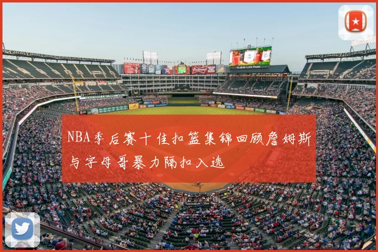 NBA季后赛十佳扣篮集锦回顾詹姆斯与字母哥暴力隔扣入选