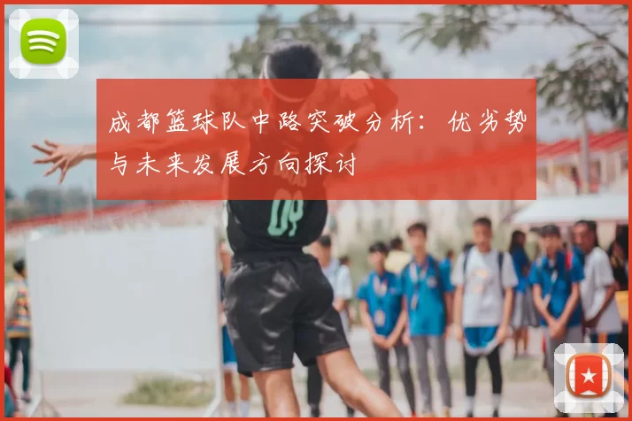成都篮球队中路突破分析:优劣势与未来发展方向探讨