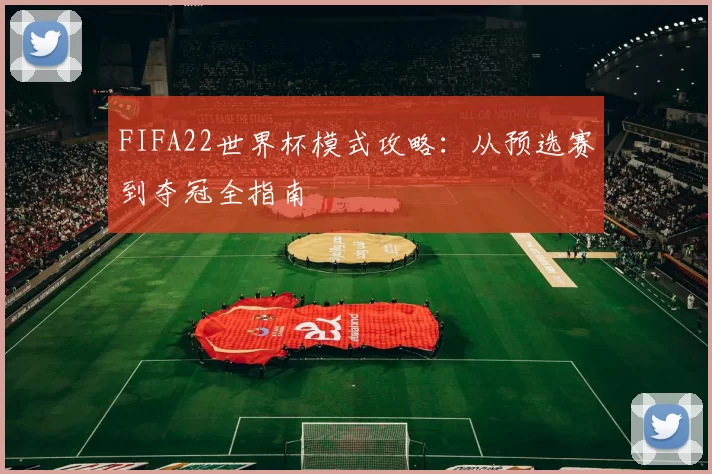 FIFA22世界杯模式攻略：从预选赛到夺冠全指南
