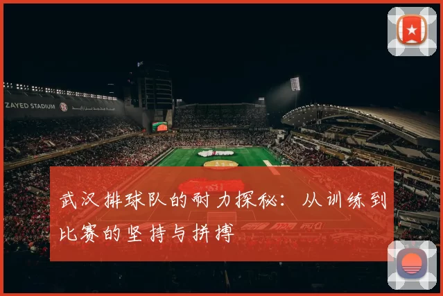 武汉排球队的耐力探秘：从训练到比赛的坚持与拼搏