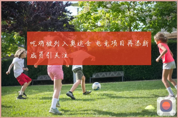 吃鸡被列入奥运会 电竞项目再添新成员引关注