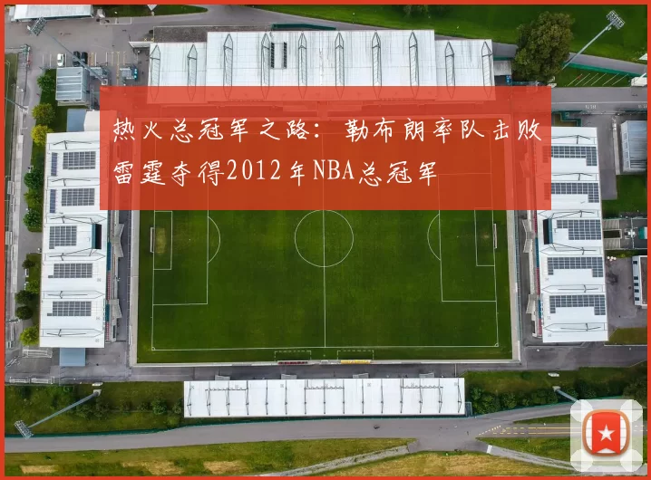 热火总冠军之路：勒布朗率队击败雷霆夺得2012年NBA总冠军