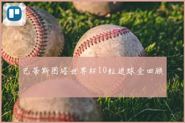 巴蒂斯图塔世界杯10粒进球全回顾