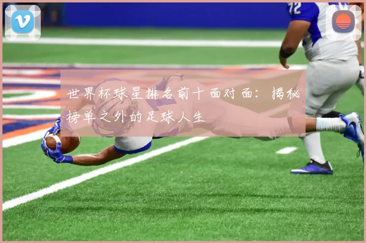 世界杯球星排名前十面对面:揭秘榜单之外的足球人生