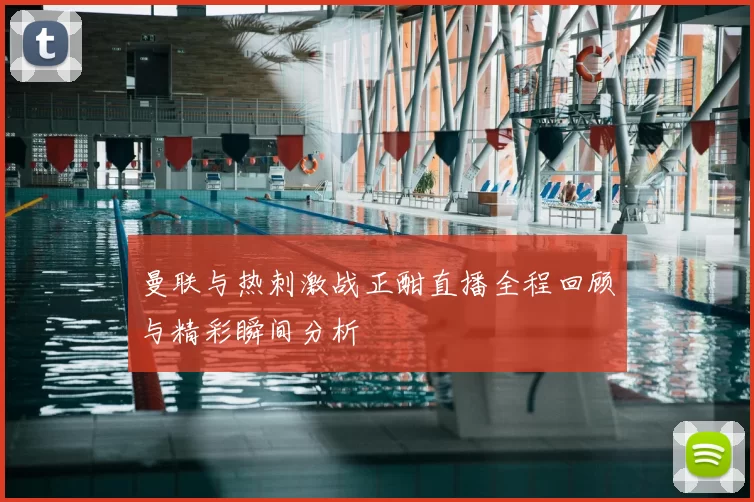 曼联与热刺激战正酣直播全程回顾与精彩瞬间分析