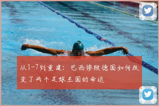 从1-7到重建:巴西惨败德国如何改变了两个足球王国的命运