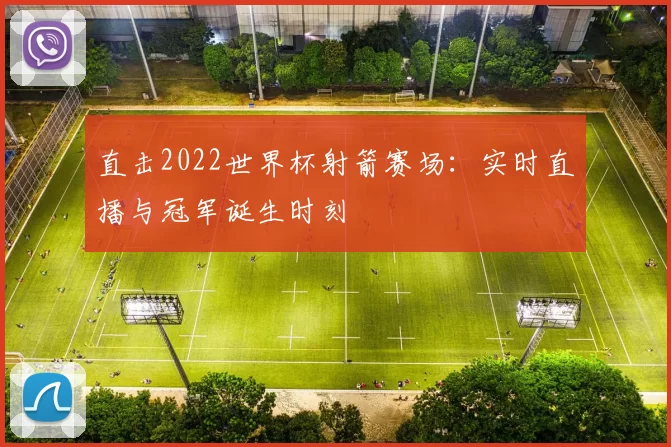 直击2022世界杯射箭赛场：实时直播与冠军诞生时刻