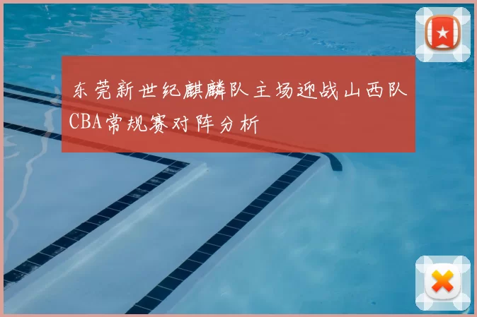 东莞新世纪麒麟队主场迎战山西队CBA常规赛对阵分析