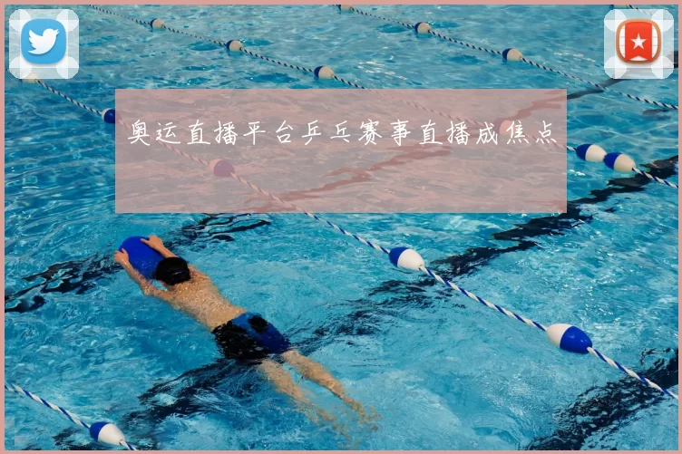 奥运直播平台乒乓赛事直播成焦点