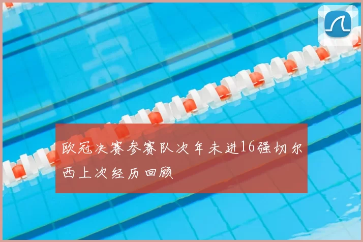 欧冠决赛参赛队次年未进16强切尔西上次经历回顾