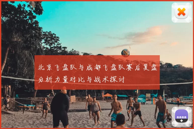 北京飞盘队与成都飞盘队赛后复盘分析力量对比与战术探讨