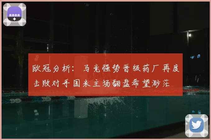欧冠分析：马竞强势晋级药厂再度击败对手国米主场翻盘希望渺茫