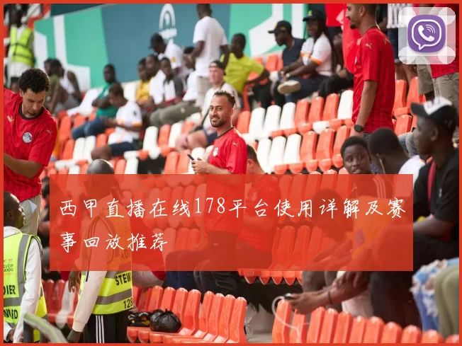西甲直播在线178平台使用详解及赛事回放推荐