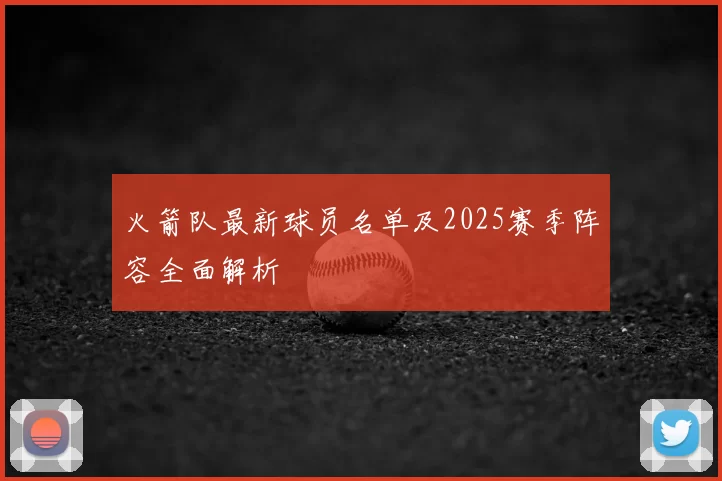 火箭队最新球员名单及2025赛季阵容全面解析