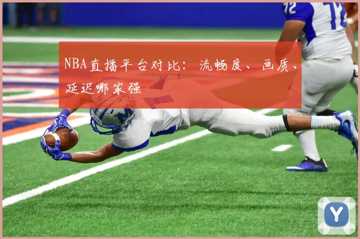 NBA直播平台对比:流畅度、画质、延迟哪家强