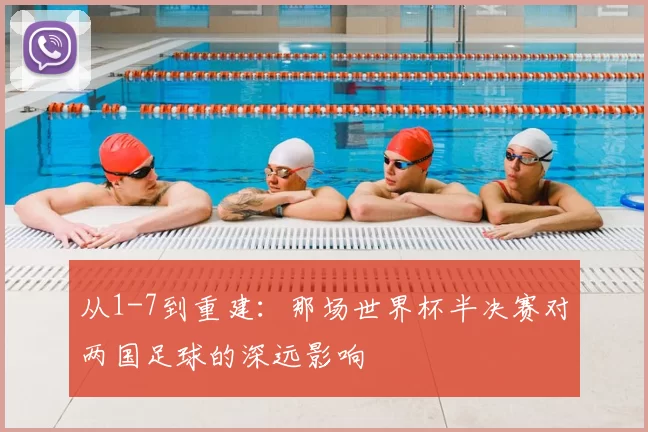 从1-7到重建:那场世界杯半决赛对两国足球的深远影响