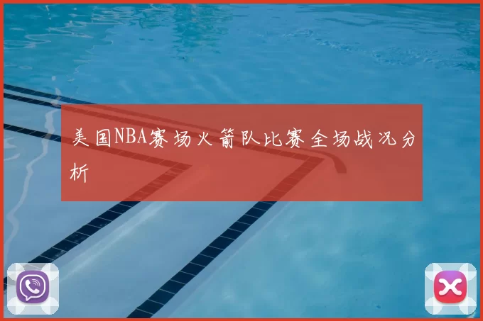 美国NBA赛场火箭队比赛全场战况分析