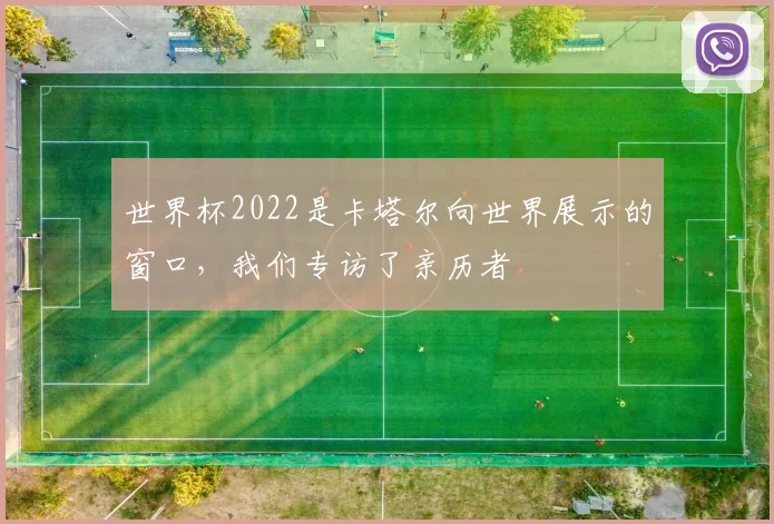 世界杯2022是卡塔尔向世界展示的窗口，我们专访了亲历者