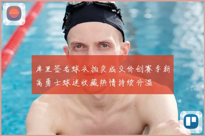 库里签名球衣拍卖成交价创赛季新高勇士球迷收藏热情持续升温