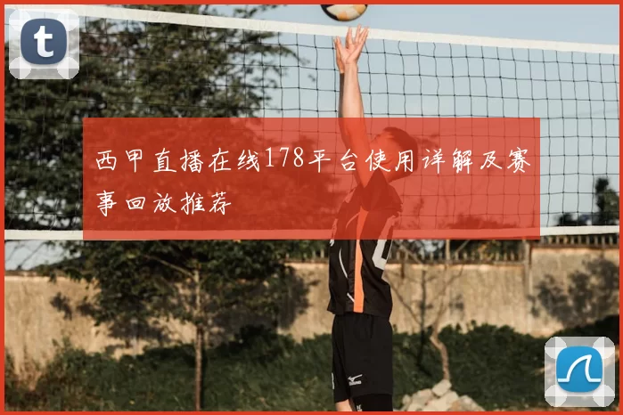 西甲直播在线178平台使用详解及赛事回放推荐