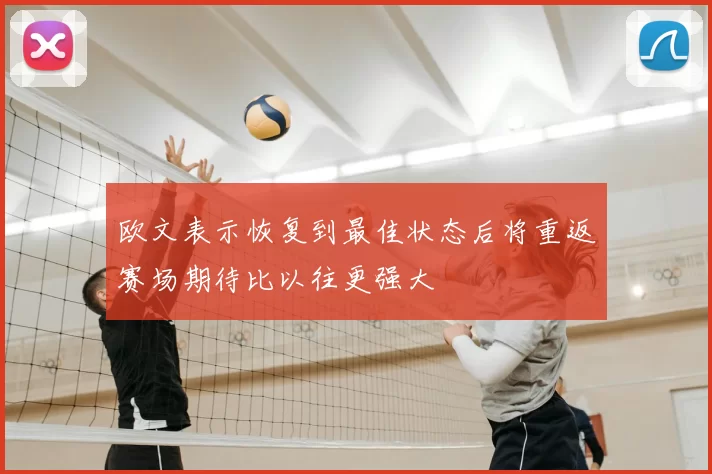 欧文表示恢复到最佳状态后将重返赛场期待比以往更强大