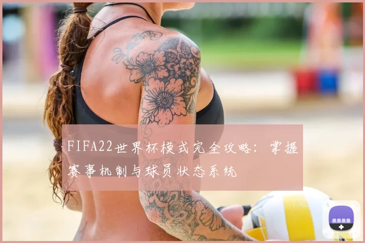 FIFA22世界杯模式完全攻略:掌握赛事机制与球员状态系统