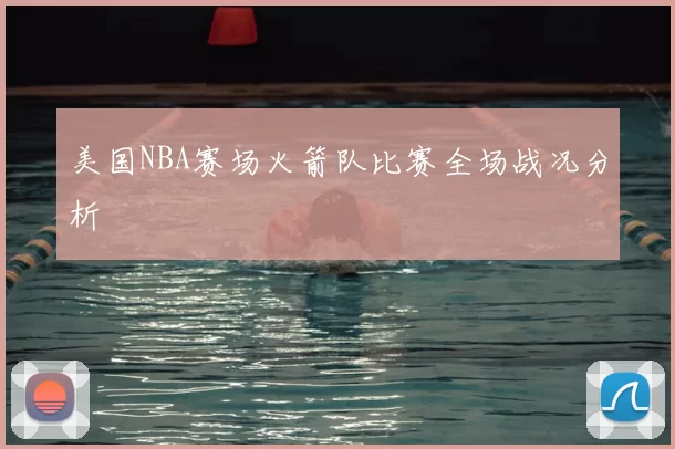 美国NBA赛场火箭队比赛全场战况分析