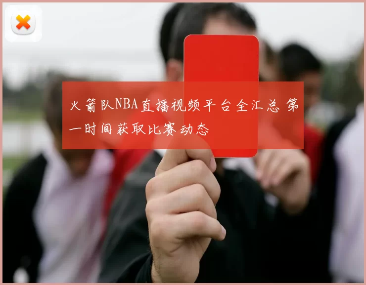 火箭队NBA直播视频平台全汇总 第一时间获取比赛动态