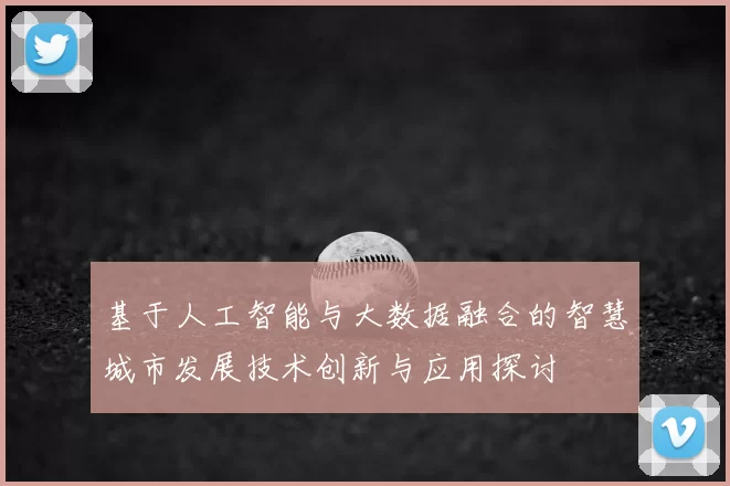 基于人工智能与大数据融合的智慧城市发展技术创新与应用探讨